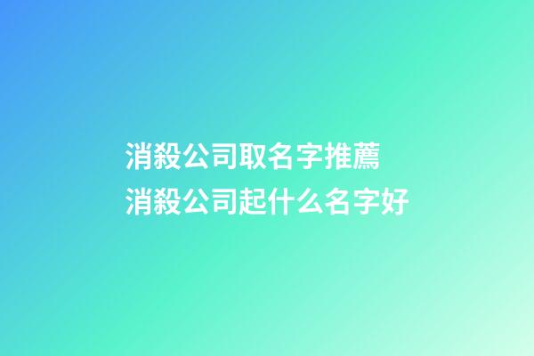 消殺公司取名字推薦 消殺公司起什么名字好-第1張-公司起名-玄機派